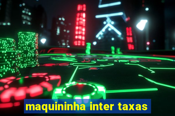 maquininha inter taxas